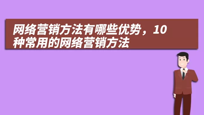 网络营销方法有哪些优势，10种常用的网络营销方法