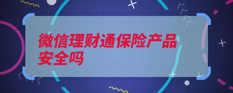 微信理财通保险产品安全吗（理财保本是由承保）