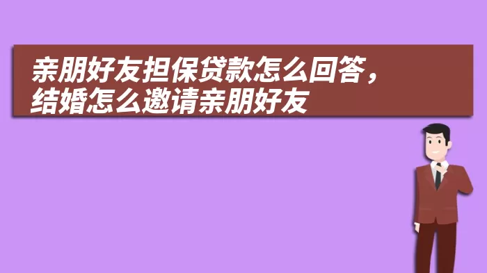 亲朋好友担保贷款怎么回答，结婚怎么邀请亲朋好友