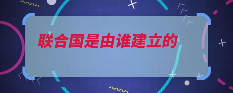 联合国是由谁建立的