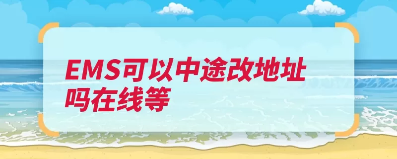 EMS可以中途改地址吗在线等