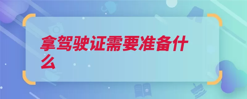 拿驾驶证需要准备什么（期内驾照驾驶证实）