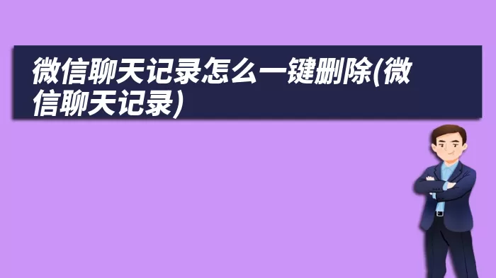 微信聊天记录怎么一键删除(微信聊天记录)