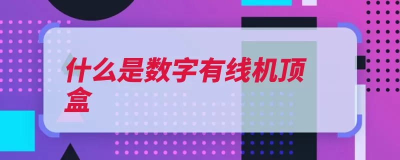 什么是数字有线机顶盒