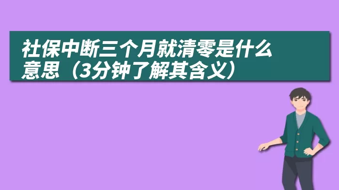 社保中断三个月就清零是什么意思（3分钟了解其含义）