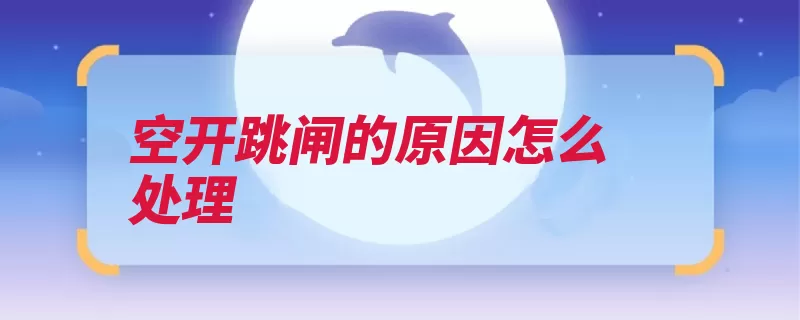 空开跳闸的原因怎么处理（跳闸过载电流开关）