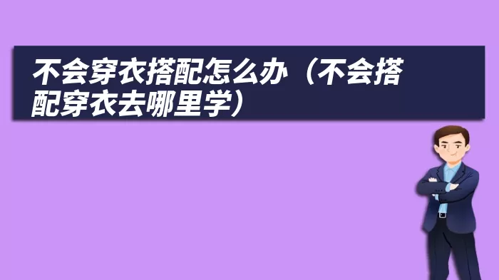 不会穿衣搭配怎么办（不会搭配穿衣去哪里学）