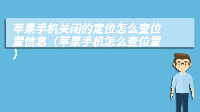 苹果手机关闭的定位怎么查位置信息（苹果手机怎么查位置）