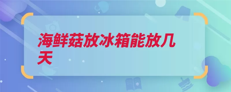 海鲜菇放冰箱能放几天