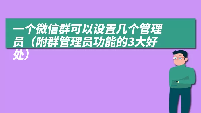 一个微信群可以设置几个管理员（附群管理员功能的3大好处）