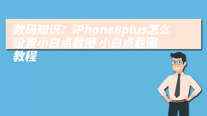 数码知识：iPhone8plus怎么设置小白点截图 小白点截图教程