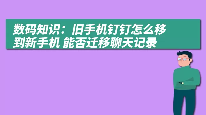 数码知识：旧手机钉钉怎么移到新手机 能否迁移聊天记录