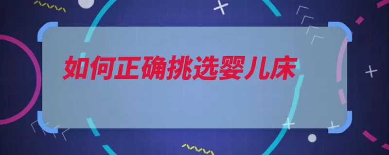 如何正确挑选婴儿床