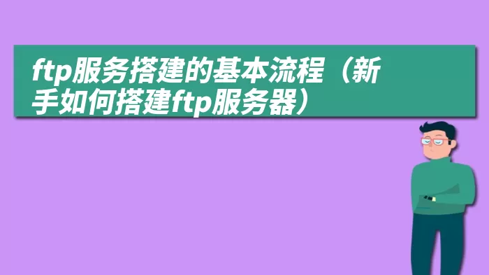 ftp服务搭建的基本流程（新手如何搭建ftp服务器）