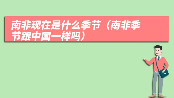 南非现在是什么季节（南非季节跟中国一样吗）
