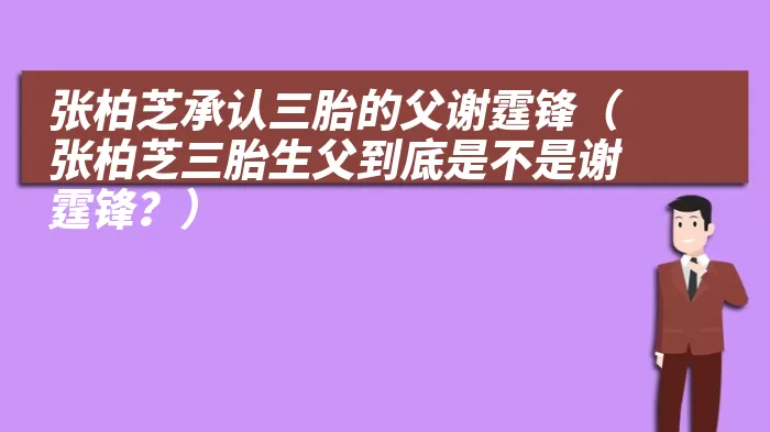 张柏芝承认三胎的父谢霆锋（张柏芝三胎生父到底是不是谢霆锋？）