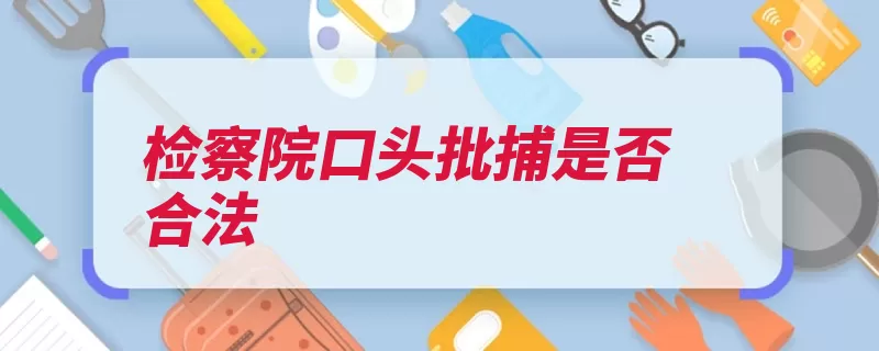 检察院口头批捕是否合法（批捕人民检察院公）