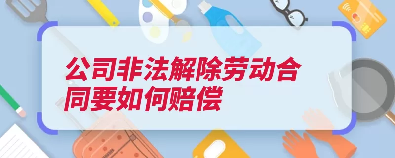 公司非法解除劳动合同要如何赔偿