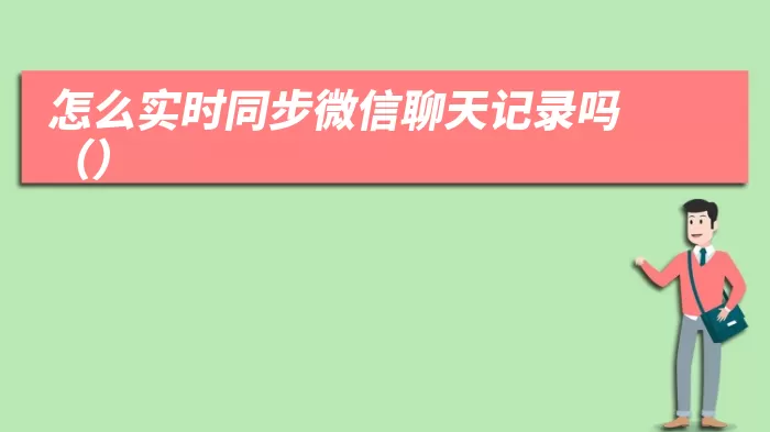 怎么实时同步微信聊天记录吗（怎么实时同步微信聊天记录吗）