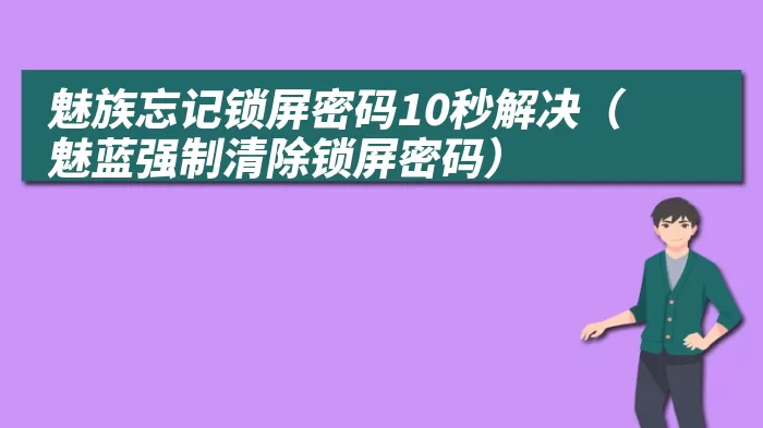 魅族忘记锁屏密码10秒解决（魅蓝强制清除锁屏密码）