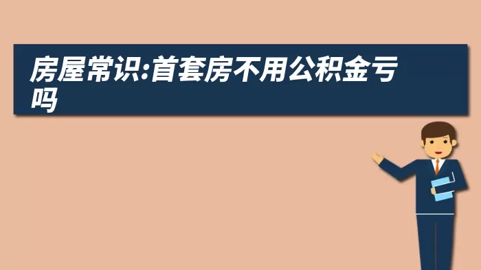 房屋常识:首套房不用公积金亏吗