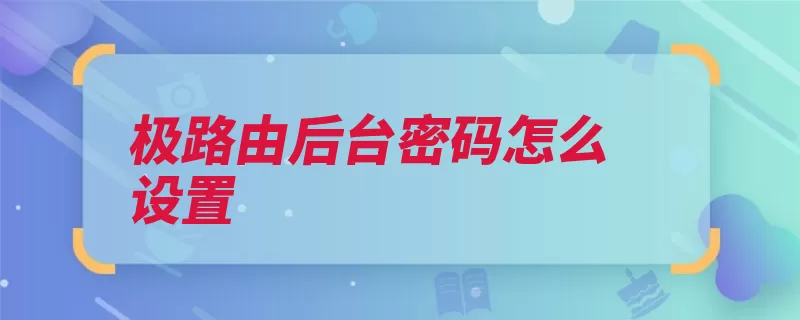 极路由后台密码怎么设置（设置路由器点击下）