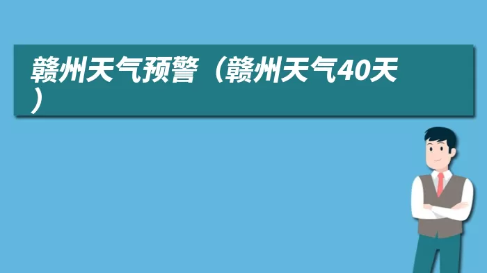 赣州天气预警（赣州天气40天）