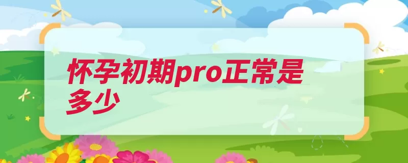 怀孕初期pro正常是多少