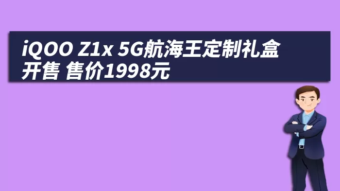 iQOO Z1x 5G航海王定制礼盒开售 售价1998元