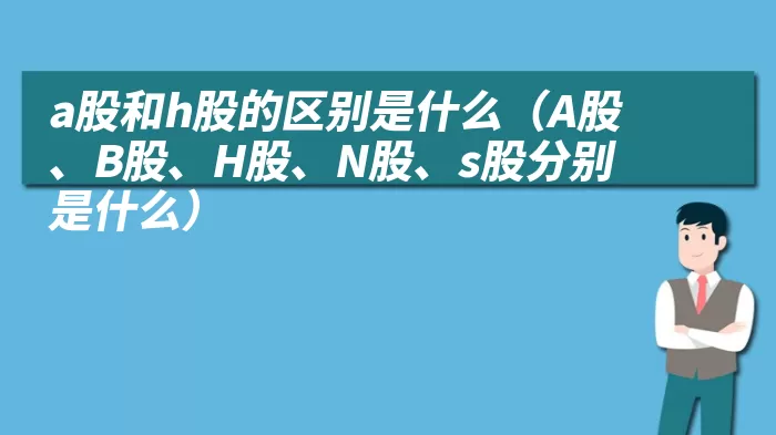 a股和h股的区别是什么（A股、B股、H股、N股、s股分别是什么）