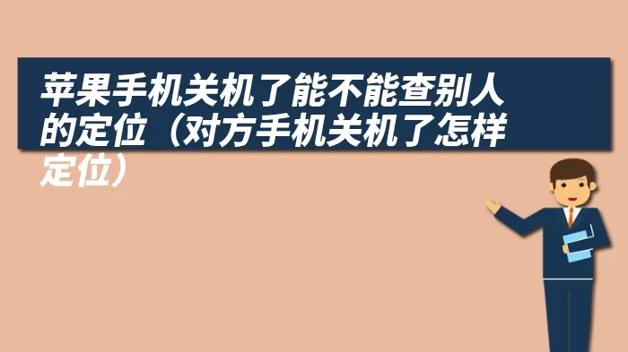 苹果手机关机了能不能查别人的定位（对方手机关机了怎样定位）