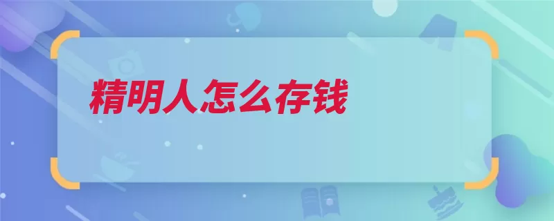 精明人怎么存钱（存钱银行投资项目）