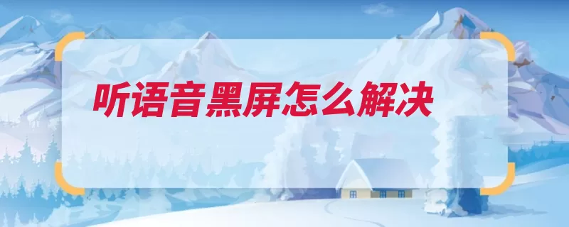 听语音黑屏怎么解决