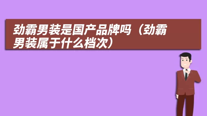 劲霸男装是国产品牌吗（劲霸男装属于什么档次）