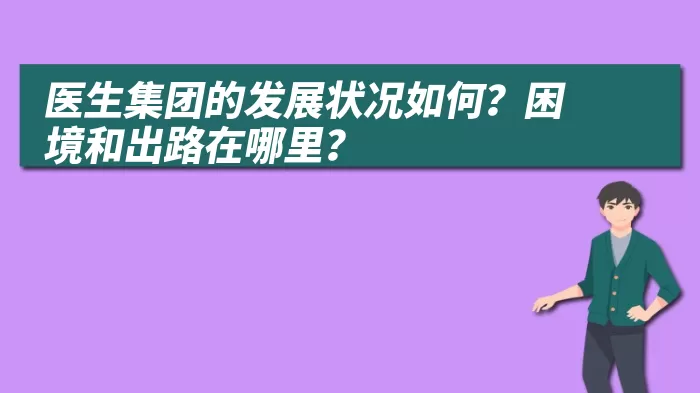 医生集团的发展状况如何？困境和出路在哪里？