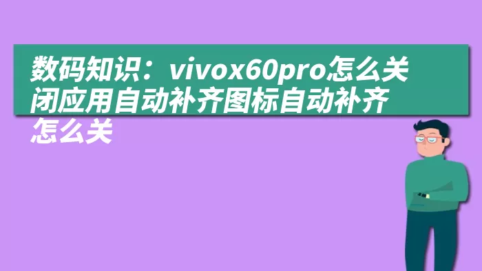 数码知识：vivox60pro怎么关闭应用自动补齐图标自动补齐怎么关