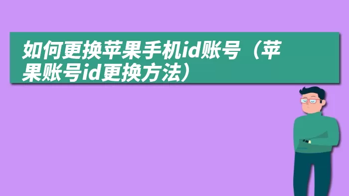 如何更换苹果手机id账号（苹果账号id更换方法）