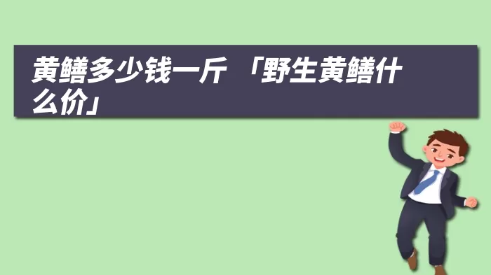 黄鳝多少钱一斤 「野生黄鳝什么价」