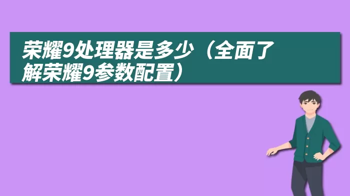 荣耀9处理器是多少（全面了解荣耀9参数配置）