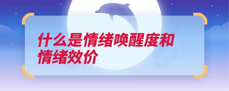 什么是情绪唤醒度和情绪效价（情绪唤醒程度感兴）