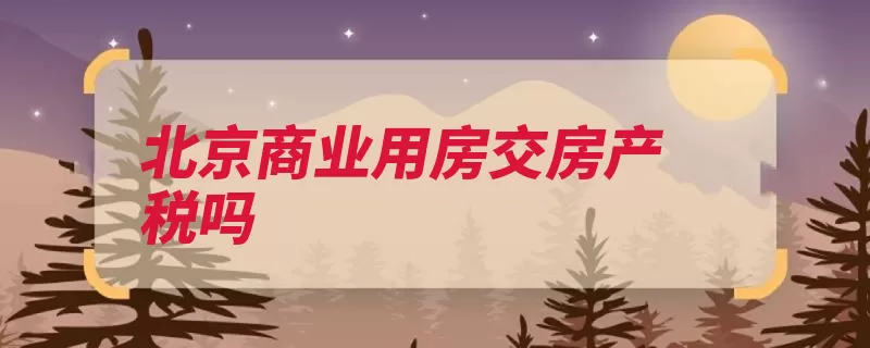 北京商业用房交房产税吗
