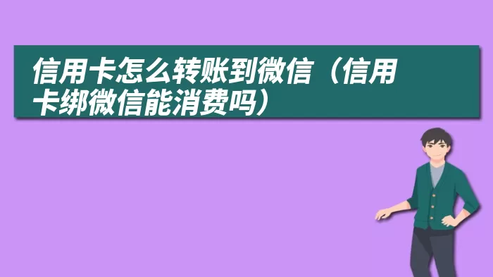 信用卡怎么转账到微信（信用卡绑微信能消费吗）