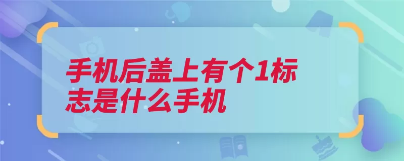 手机后盖上有个1标志是什么手机