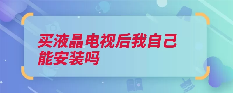 买液晶电视后我自己能安装吗