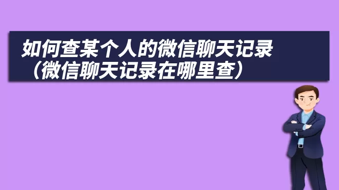 如何查某个人的微信聊天记录（微信聊天记录在哪里查）