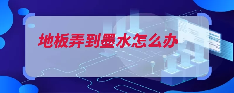 地板弄到墨水怎么办