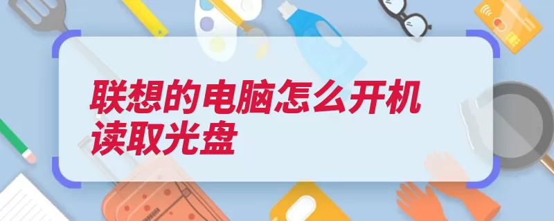 联想的电脑怎么开机读取光盘（按回车提示启动系）