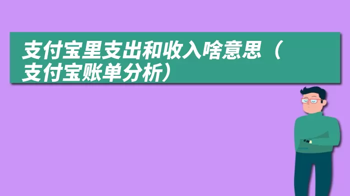 支付宝里支出和收入啥意思（支付宝账单分析）