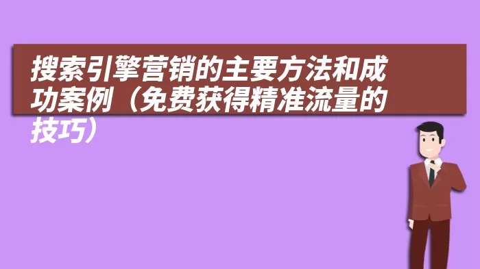搜索引擎营销的主要方法和成功案例（免费获得精准流量的技巧）
