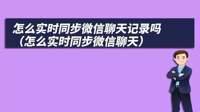 怎么实时同步微信聊天记录吗（怎么实时同步微信聊天）